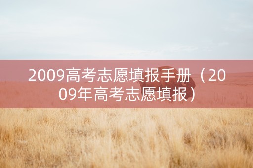 2009高考志愿填报手册（2009年高考志愿填报）