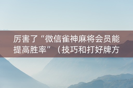 厉害了“微信雀神麻将会员能提高胜率”（技巧和打好牌方法)