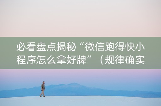 必看盘点揭秘“微信跑得快小程序怎么拿好牌”（规律确实有挂)