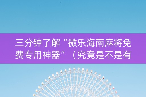 三分钟了解“微乐海南麻将免费专用神器”（究竟是不是有挂)