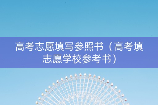 高考志愿填写参照书（高考填志愿学校参考书）