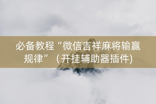 必备教程“微信吉祥麻将输赢规律”（开挂辅助器插件)