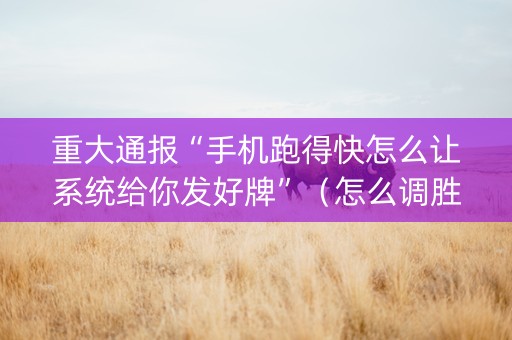 重大通报“手机跑得快怎么让系统给你发好牌”（怎么调胜率)