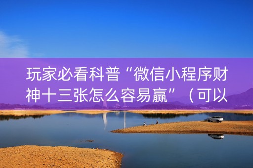 玩家必看科普“微信小程序财神十三张怎么容易赢”（可以设置输赢吗)