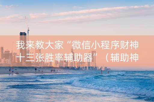 我来教大家“微信小程序财神十三张胜率辅助器”（辅助神器免费)
