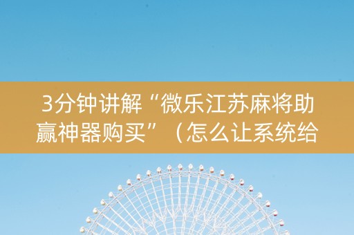 3分钟讲解“微乐江苏麻将助赢神器购买”（怎么让系统给你发好牌)