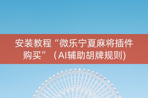 安装教程“微乐宁夏麻将插件购买”（AI辅助胡牌规则)
