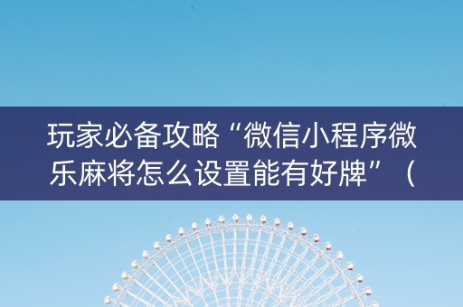 玩家必备攻略“微信小程序微乐麻将怎么设置能有好牌”（辅牌器插件购买)