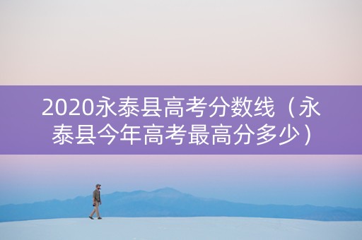 2020永泰县高考分数线（永泰县今年高考最高分多少）
