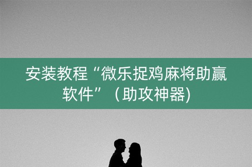 安装教程“微乐捉鸡麻将助赢软件”（助攻神器)
