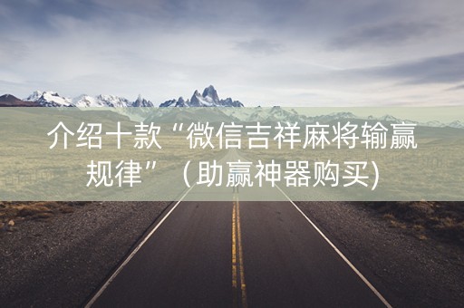 介绍十款“微信吉祥麻将输赢规律”（助赢神器购买)