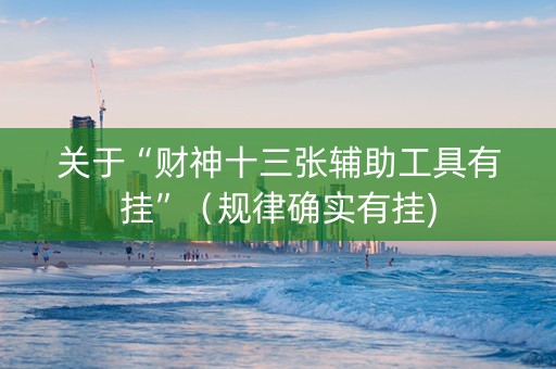 关于“财神十三张辅助工具有挂”（规律确实有挂)