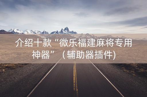 介绍十款“微乐福建麻将专用神器”（辅助器插件)