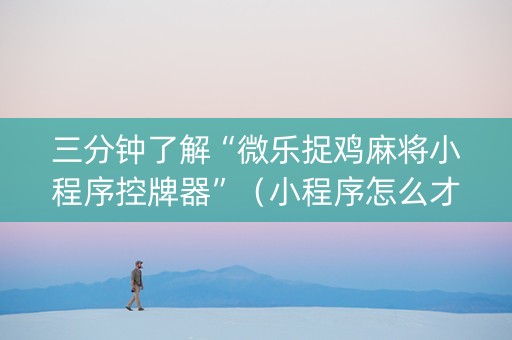 三分钟了解“微乐捉鸡麻将小程序控牌器”（小程序怎么才会赢)