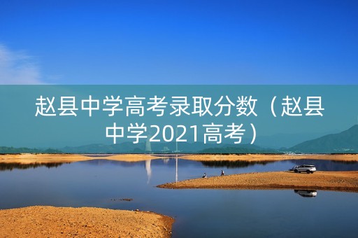 赵县中学高考录取分数（赵县中学2021高考）