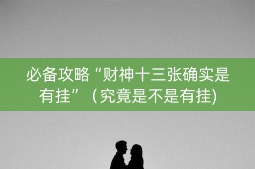 必备攻略“财神十三张确实是有挂”（究竟是不是有挂)