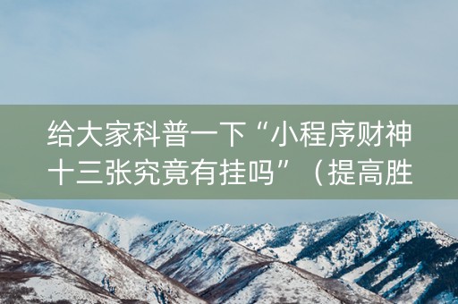 给大家科普一下“小程序财神十三张究竟有挂吗”（提高胜率技巧)