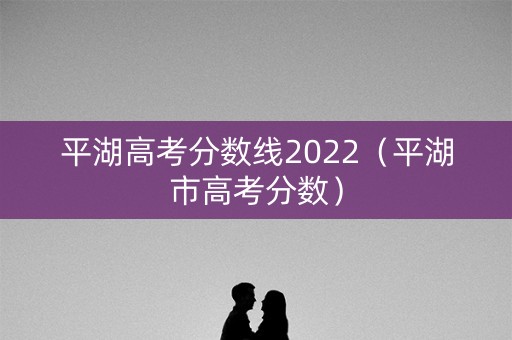 平湖高考分数线2022（平湖市高考分数）