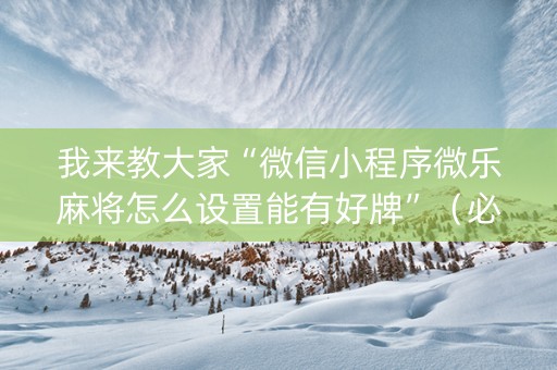 我来教大家“微信小程序微乐麻将怎么设置能有好牌”（必赢神器免费安装)