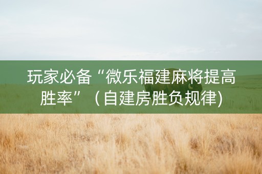 玩家必备“微乐福建麻将提高胜率”（自建房胜负规律)