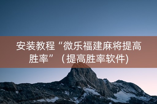安装教程“微乐福建麻将提高胜率”（提高胜率软件)