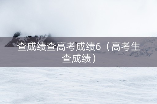 查成绩查高考成绩6（高考生查成绩）