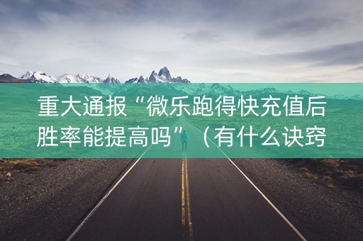 重大通报“微乐跑得快充值后胜率能提高吗”（有什么诀窍)