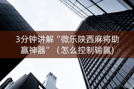 3分钟讲解“微乐陕西麻将助赢神器”（怎么控制输赢)