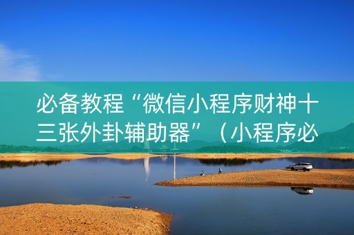 必备教程“微信小程序财神十三张外卦辅助器”（小程序必赢神器)