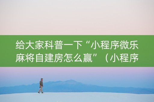 给大家科普一下“小程序微乐麻将自建房怎么赢”（小程序怎么才会赢)