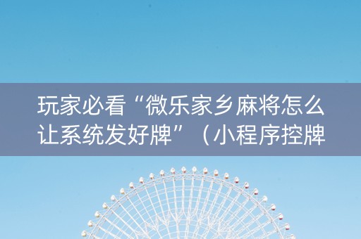 玩家必看“微乐家乡麻将怎么让系统发好牌”（小程序控牌器)