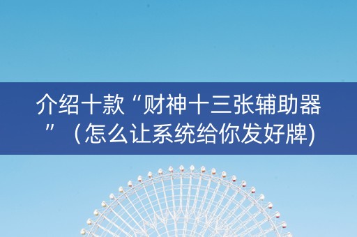 介绍十款“财神十三张辅助器”（怎么让系统给你发好牌)