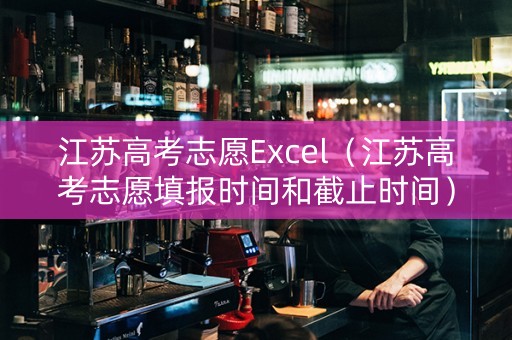 江苏高考志愿Excel（江苏高考志愿填报时间和截止时间）