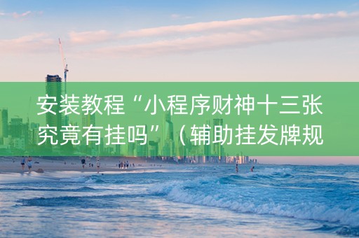 安装教程“小程序财神十三张究竟有挂吗”（辅助挂发牌规律)