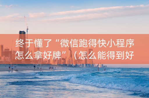 终于懂了“微信跑得快小程序怎么拿好牌”（怎么能得到好牌)