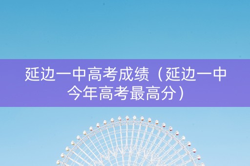 延边一中高考成绩（延边一中今年高考最高分）