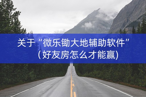 关于“微乐锄大地辅助软件”（好友房怎么才能赢)