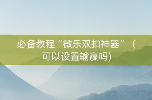 必备教程“微乐双扣神器”（可以设置输赢吗)