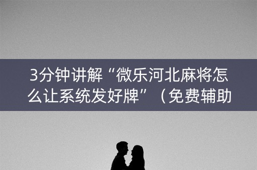 3分钟讲解“微乐河北麻将怎么让系统发好牌”（免费辅助)