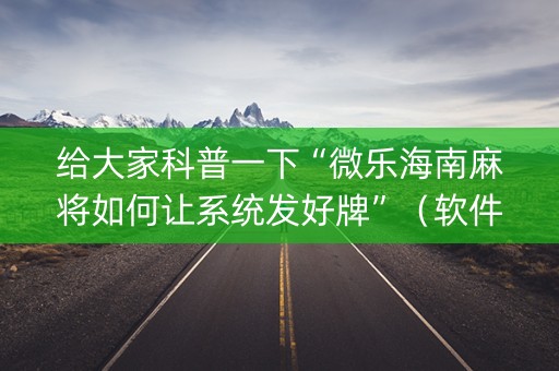 给大家科普一下“微乐海南麻将如何让系统发好牌”（软件出售)