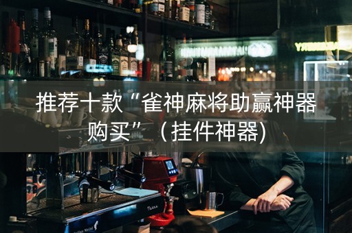 推荐十款“雀神麻将助赢神器购买”（挂件神器)