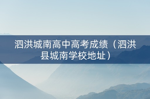 泗洪城南高中高考成绩（泗洪县城南学校地址）