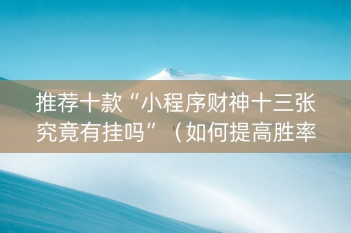推荐十款“小程序财神十三张究竟有挂吗”（如何提高胜率)
