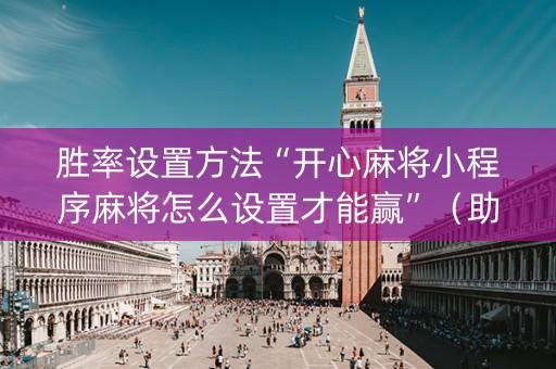 胜率设置方法“开心麻将小程序麻将怎么设置才能赢”（助攻神器)