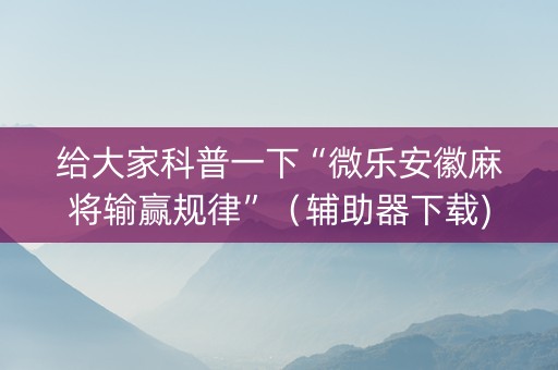 给大家科普一下“微乐安徽麻将输赢规律”（辅助器下载)