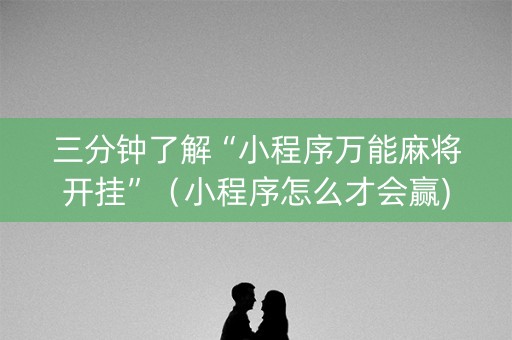 三分钟了解“小程序万能麻将开挂”（小程序怎么才会赢)