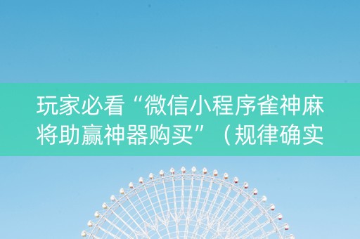 玩家必看“微信小程序雀神麻将助赢神器购买”（规律确实有挂)