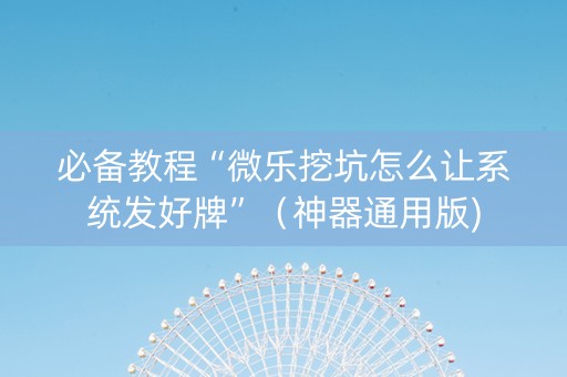 必备教程“微乐挖坑怎么让系统发好牌”（神器通用版)