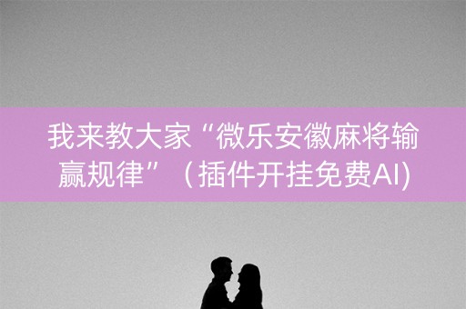 我来教大家“微乐安徽麻将输赢规律”（插件开挂免费AI)