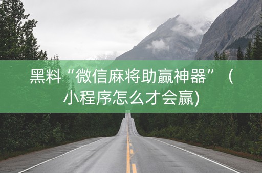 黑料“微信麻将助赢神器”（小程序怎么才会赢)